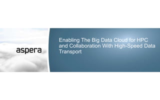 Enabling The Big Data Cloud for HPC
and Collaboration With High-Speed Data
Transport
 
