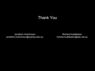 Jonathon Hutchinson
jonathon.hutchinson@sydney.edu.au
Richard Huddleston
richard.huddleston@abc.net.au
Thank You
 