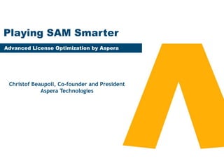 Playing SAM Smarter
Christof Beaupoil, Co-founder and President
Aspera Technologies
Advanced License Optimization by Aspera
 