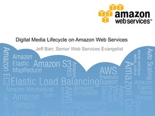 Digital Media Lifecycle on Amazon Web Services
        Jeff Barr, Senior Web Services Evangelist
 