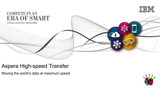 © 2014 IBM Corporation
Aspera High-speed Transfer
Moving the world’s data at maximum speed
 