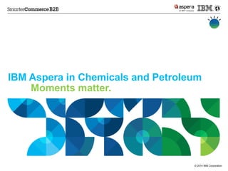 © 2014 IBM Corporation 
IBM Asperain Chemicals and PetroleumMoments matter.  