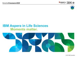 © 2014 IBM Corporation 
IBM Asperain Life SciencesMoments matter.  