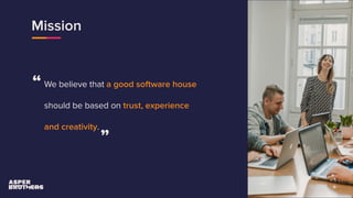 Mission
We believe that a good software house
should be based on trust, experience
and creativity.
“
”
 