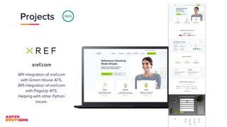 Projects
xref.com
API integration of xref.com
with Green House ATS.
API integration of xref.com
with PageUp ATS.
Helping with other Python
issues.
100%
 