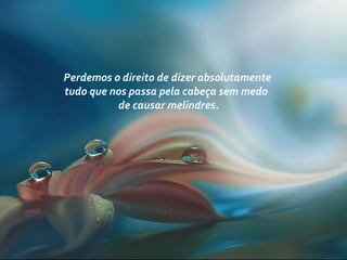 Perdemos o direito de dizer absolutamente
tudo que nos passa pela cabeça sem medo
de causar melindres.
 