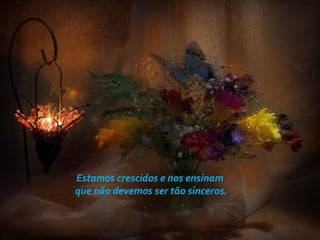 Estamos crescidos e nos ensinam
que não devemos ser tão sinceros.
 