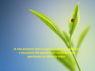 Já não pulamos mais no pescoço de quem amamos
e tascamos-lhe aquele beijo estalado, mas
apertamos as mãos de todos.
 