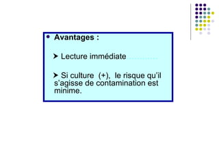    Avantages :

     Lecture immédiate…………

     Si culture (+), le risque qu’il
    s’agisse de contamination est
    minime.
 