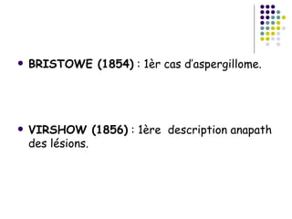    BRISTOWE (1854) : 1èr cas d’aspergillome.




   VIRSHOW (1856) : 1ère description anapath
    des lésions.
 