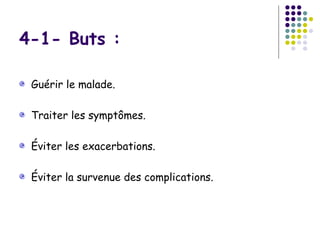 4-1- Buts :

 Guérir le malade.

 Traiter les symptômes.

 Éviter les exacerbations.

 Éviter la survenue des complications.
 