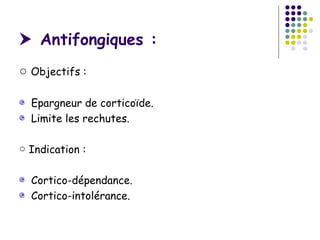  Antifongiques :
○ Objectifs :

  Epargneur de corticoïde.
  Limite les rechutes.

○ Indication :

  Cortico-dépendance.
  Cortico-intolérance.
 