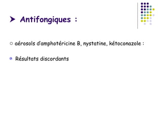 Antifongiques :

○ aérosols d’amphotéricine B, nystatine, kétoconazole :

  Résultats discordants
 