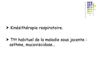  Kinésithérapie respiratoire.

 Ttt habituel de la maladie sous jacente :
 asthme, mucoviscidose…
 