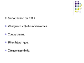  Surveillance du Ttt :

  Cliniques : effets indésirables.

  Ionogramme.

  Bilan hépatique.

  Itraconazolémie.
 