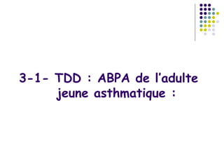 3-1- TDD : ABPA de l’adulte
     jeune asthmatique :
 
