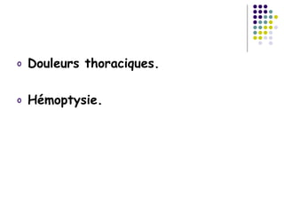 o   Douleurs thoraciques.

o   Hémoptysie.
 