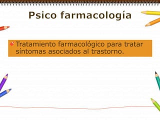 Psico farmacologíaTratamiento farmacológico para tratar síntomas asociados al trastorno.