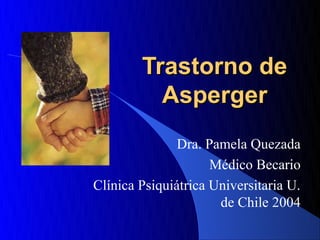 Trastorno de
          Asperger
               Dra. Pamela Quezada
                     Médico Becario
Clínica Psiquiátrica Universitaria U.
                      de Chile 2004
 