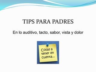 TIPS PARA PADRES
En lo auditivo, tacto, sabor, vista y dolor
 