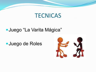 TECNICAS
Juego “La Varita Mágica”
Juego de Roles
 