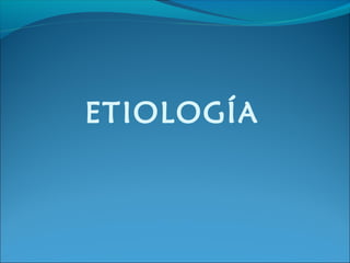 ETIOLOGÍA
 