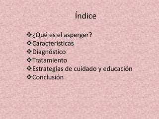 Índice
¿Qué es el asperger?
Características
Diagnóstico
Tratamiento
Estrategias de cuidado y educación
Conclusión
 