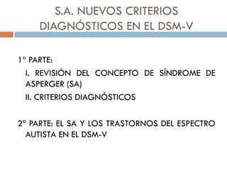 S.A. NUEVOS CRITERIOS
DIAGNÓSTICOS EN EL DSM-V
1ª PARTE:
I. REVISIÓN DEL CONCEPTO DE SÍNDROME DE
ASPERGER (SA)
II. CRITERI...