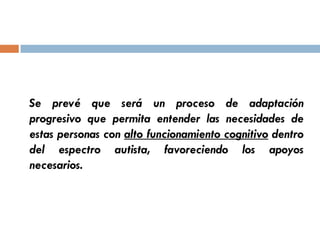 Se prevé que será un proceso de adaptación
progresivo que permita entender las necesidades de
estas personas con alto func...