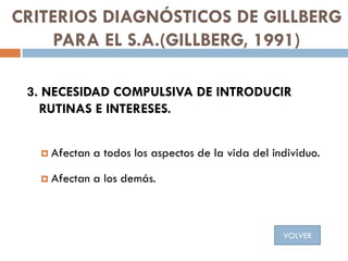 CRITERIOS DIAGNÓSTICOS DE GILLBERG
PARA EL S.A.(GILLBERG, 1991)
3. NECESIDAD COMPULSIVA DE INTRODUCIR
RUTINAS E INTERESES....