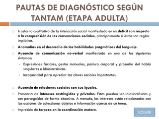 PAUTAS DE DIAGNÓSTICO SEGÚN
TANTAM (ETAPA ADULTA)
 Trastorno cualitativo de la interacción social manifestado en un défic...