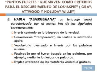 “PUNTOS FUERTES” QUE SIRVEN COMO CRITERIOS
PARA EL DESCUBRIMIENTO DE LOS“ASPIE” ( GRAY,
ATTWOOD Y HOLLIDAY-WILLEY)
B. HABL...