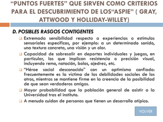 “PUNTOS FUERTES” QUE SIRVEN COMO CRITERIOS
PARA EL DESCUBRIMIENTO DE LOS“ASPIE” ( GRAY,
ATTWOOD Y HOLLIDAY-WILLEY)
D. POSI...