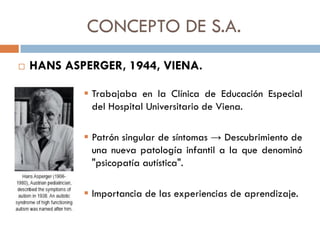 CONCEPTO DE S.A.
 HANS ASPERGER, 1944, VIENA.
 Trabajaba en la Clínica de Educación Especial
del Hospital Universitario ...