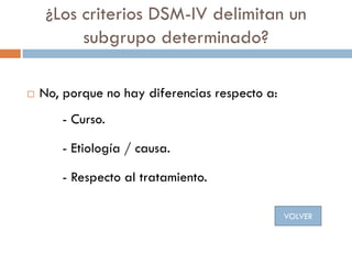 ¿Los criterios DSM-IV delimitan un
subgrupo determinado?
 No, porque no hay diferencias respecto a:
- Curso.
- Etiología ...