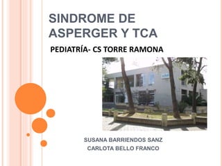 SINDROME DE
ASPERGER Y TCA
SUSANA BARRIENDOS SANZ
CARLOTA BELLO FRANCO
PEDIATRÍA- CS TORRE RAMONA
 