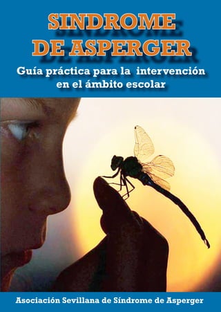 SINDROME
DE ASPERGER
Guía práctica para la intervención
en el ámbito escolar
Asociación Sevillana de Síndrome de Asperger
 