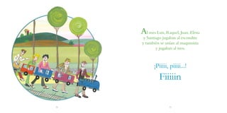 Al mes Luis, Raquel, Juan, Elena
      y Santiago jugaban al escondite
     y también se unían al maquinista
             y jugaban al tren.



            ¡Piiiii, piiiii...!
               Fiiiiin

38                  39
 