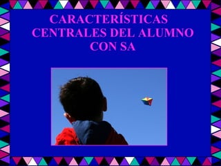 CARACTERÍSTICAS CENTRALES DEL ALUMNO CON SA 