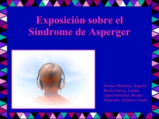 Exposición sobre el Síndrome de Asperger Álvarez Martínez, Ángeles Buelta García, Lorena López González, Beatriz Menéndez Azkárate, Estela 
