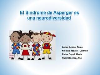 López Acedo, Tania
Nicolás Jabato, Carmen
Reina Capel, María
Ruiz Sánchez, Ana
El Síndrome de Asperger es
una neurodiversidad
 