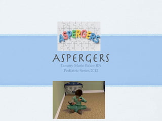 ASPERGERS
 Tammy Marie Baker RN
   Pediatric Series 2012
 