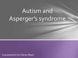 Autism and
      Asperger’s syndrome




A powerpoint by Sidney Black
 