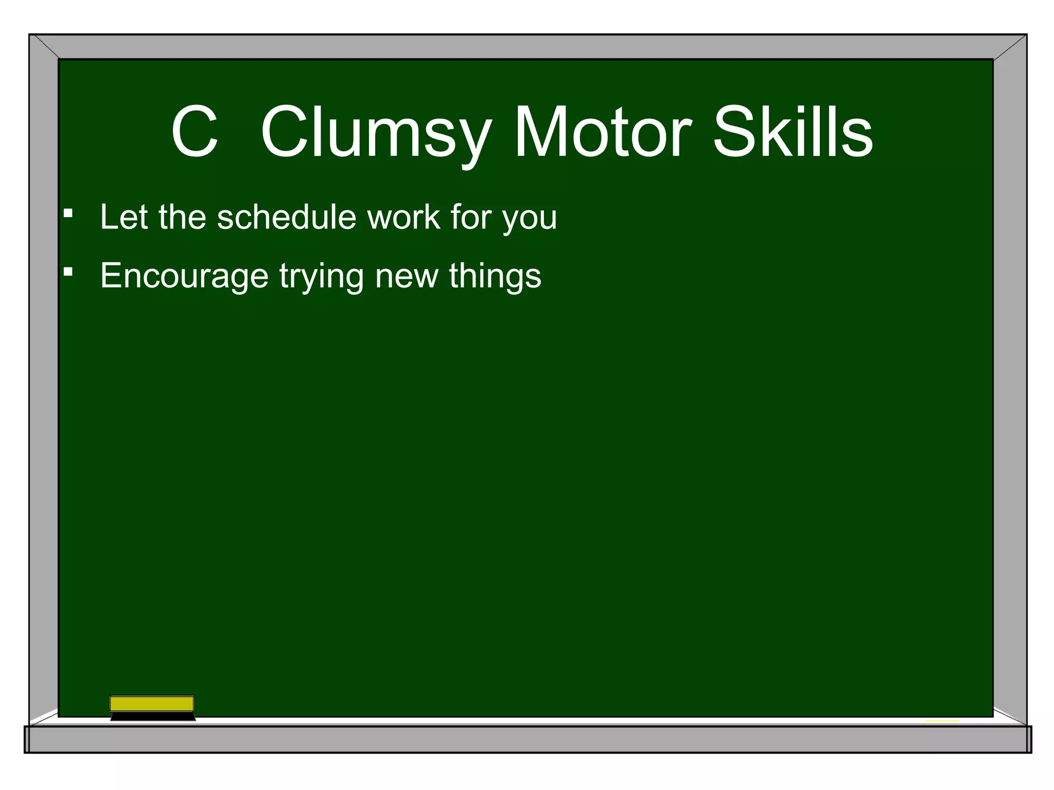 C Clumsy Motor Skills
 Let the schedule work for you
 Encourage trying new things
 