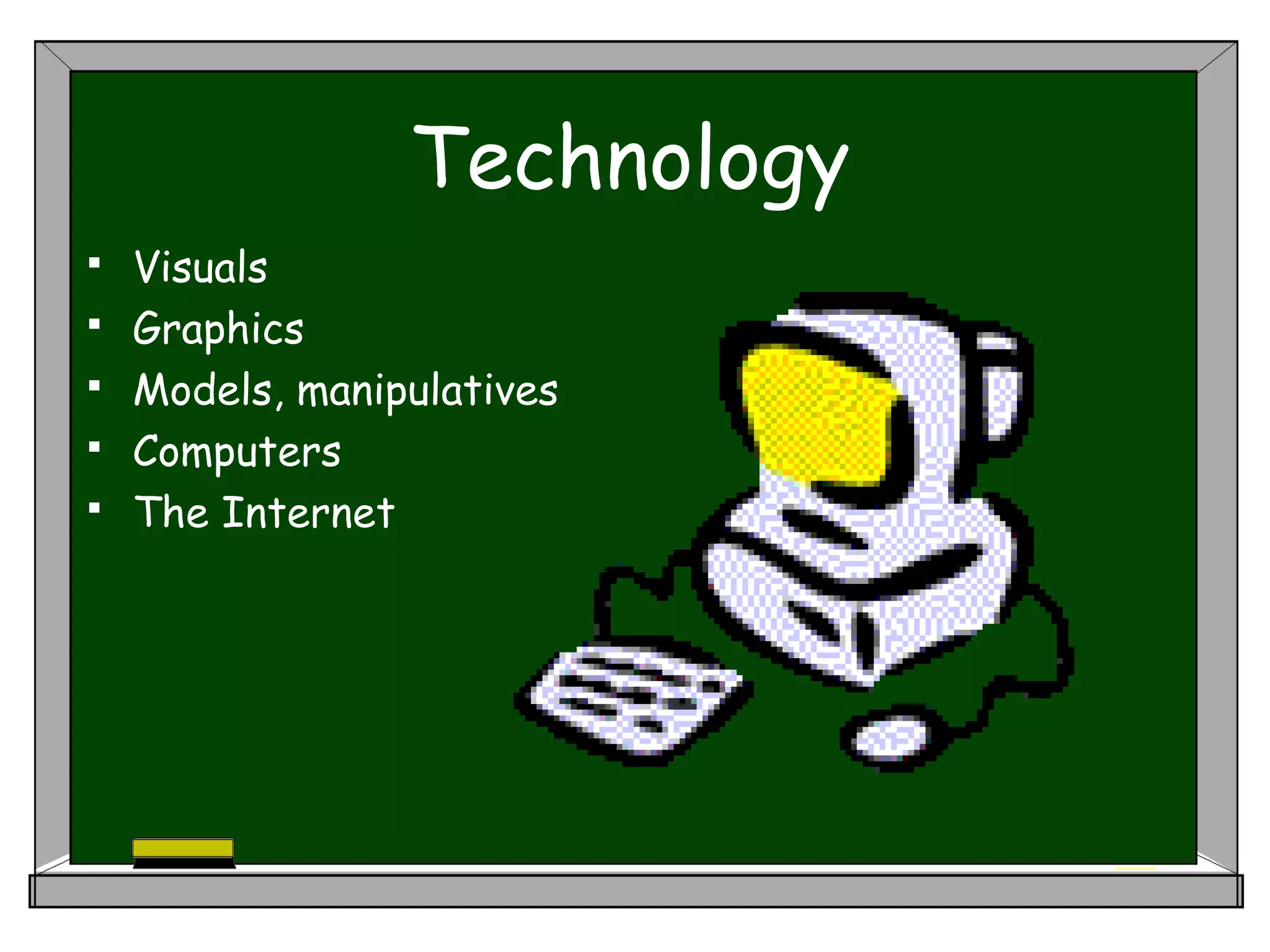 Technology
 Visuals
 Graphics
 Models, manipulatives
 Computers
 The Internet
 