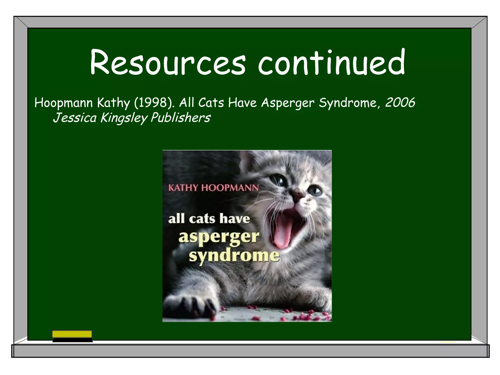 Resources continued
Hoopmann Kathy (1998). All Cats Have Asperger Syndrome, 2006
Jessica Kingsley Publishers
 