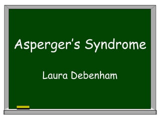 Laura Debenham
Asperger’s Syndrome
 