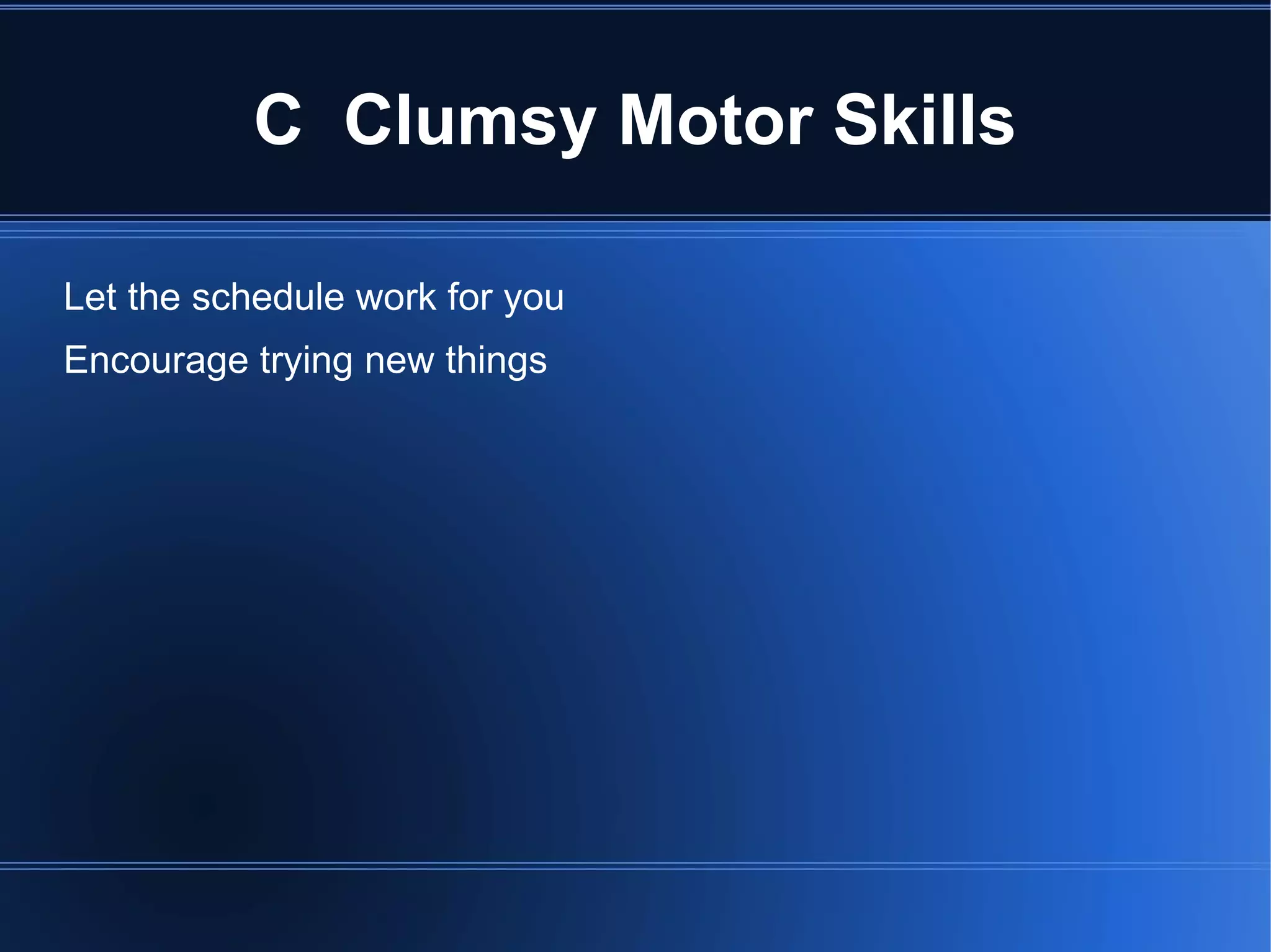 C  Clumsy Motor Skills Let the schedule work for you Encourage trying new things 