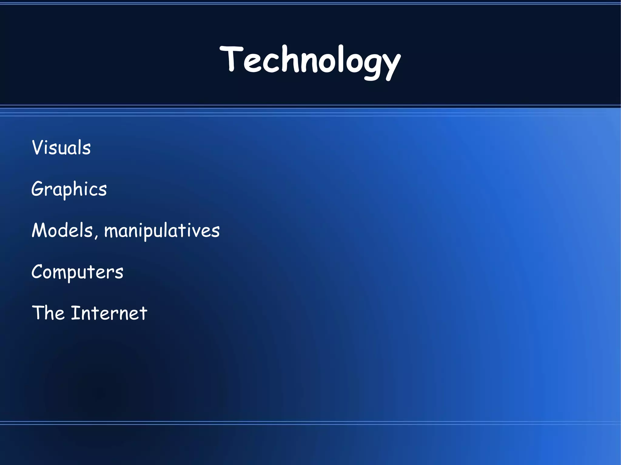 Technology Visuals Graphics Models, manipulatives Computers The Internet 