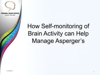 How Self-monitoring of
            Brain Activity can Help
             Manage Asperger’s



11/2/2012
                                      1
 